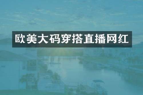 欧美大码穿搭直播网红