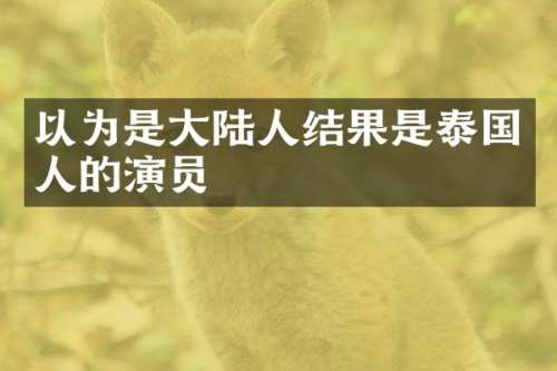 以为是大陆人结果是泰国人的演员