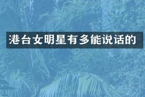 港台女明星有多能说话的