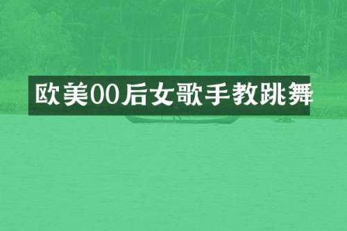 欧美00后女歌手教跳舞