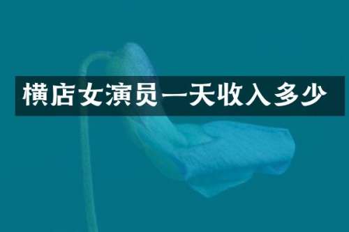 横店女演员一天收入多少