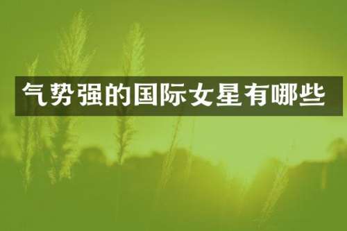 气势强的国际女星有哪些