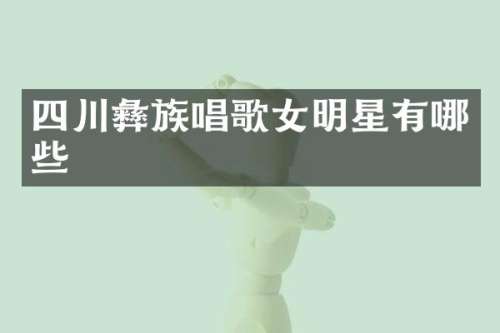 四川彝族唱歌女明星有哪些