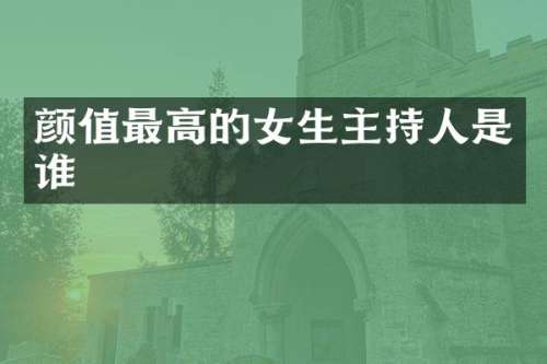 颜值最高的女生主持人是谁