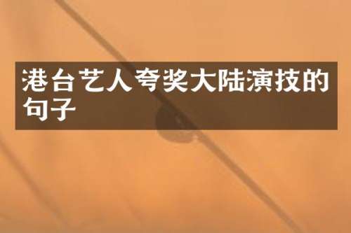 港台艺人夸奖大陆演技的句子