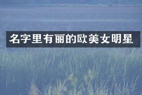 名字里有丽的欧明星