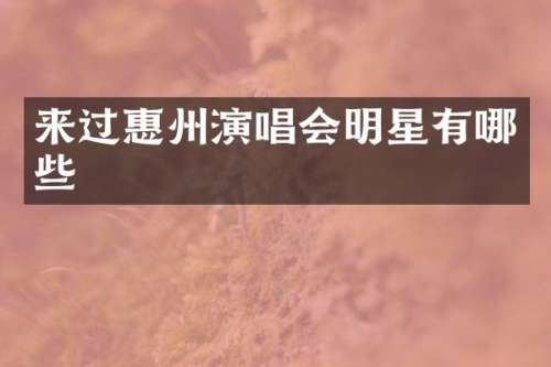 来过惠州演唱会明星有哪些