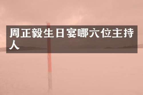 周正毅生日宴哪六位主持人