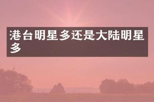 港台明星多还是大陆明星多