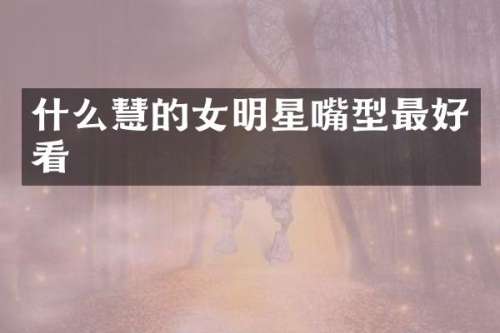 什么慧的女明星嘴型最好看