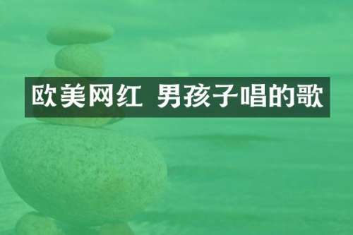 欧美网红 男孩子唱的歌