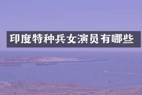 印度特种兵女演员有哪些