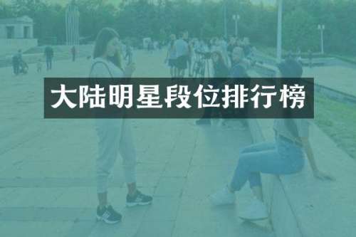 大陆明星段位排行榜