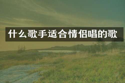 什么歌手适合情侣唱的歌
