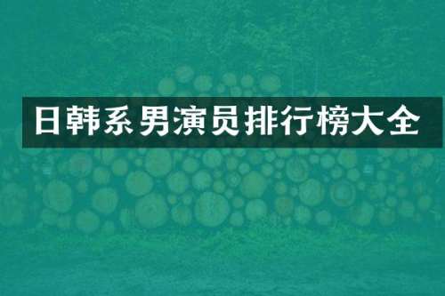 日韩系男演员排行榜大全