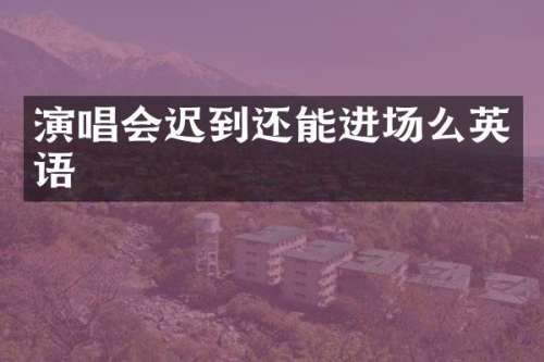演唱会迟到还能进场么英语