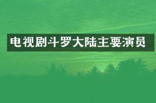电视剧斗罗大陆主要演员