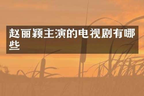 赵丽颖主演的电视剧有哪些