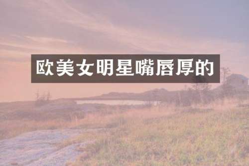 欧明星嘴唇厚的