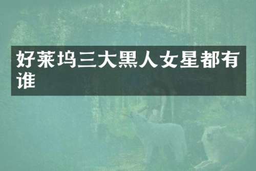 好莱坞三大黑人女星都有谁