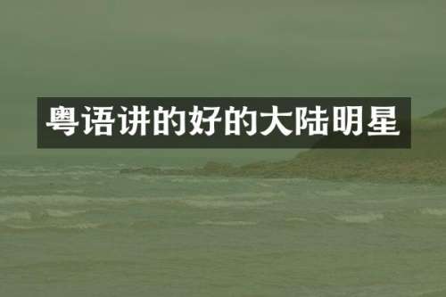 粤语讲的好的大陆明星
