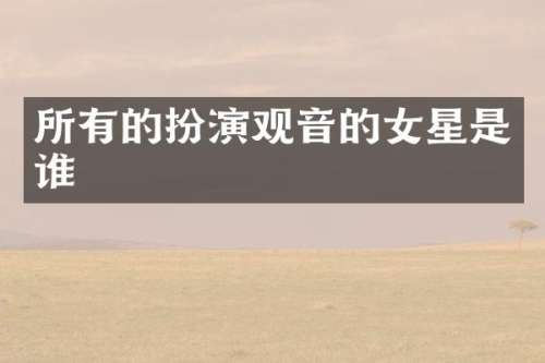 所有的扮演观音的女星是谁