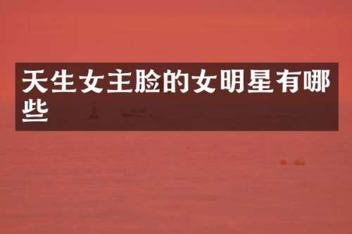 天生女主脸的女明星有哪些