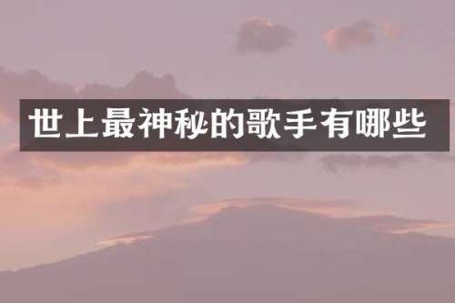 世上最神秘的歌手有哪些