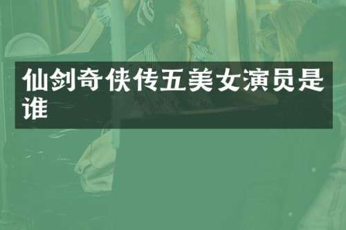 仙剑奇侠传五演员是谁
