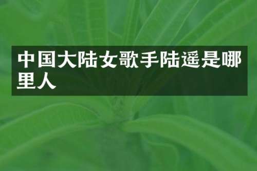 中国大陆女歌手陆遥是哪里人
