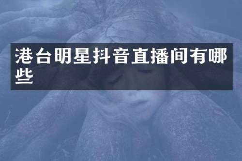 港台明星抖音直播间有哪些