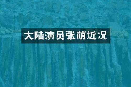 大陆演员张萌近况