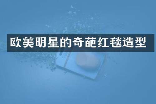 欧美明星的奇葩红毯造型