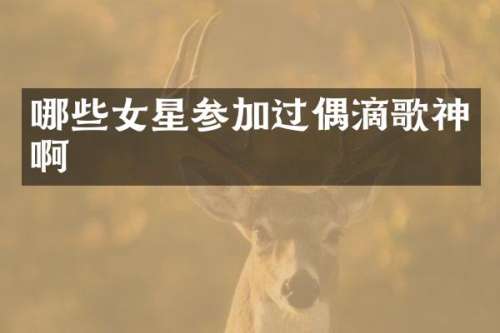 哪些女星参加过偶滴歌神啊