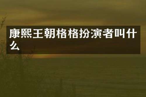 康熙王朝格格扮演者叫什么