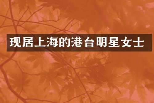 现居上海的港台明星女士