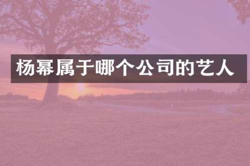 杨幂属于哪个公司的艺人