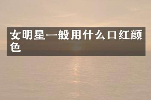 女明星一般用什么口红颜色
