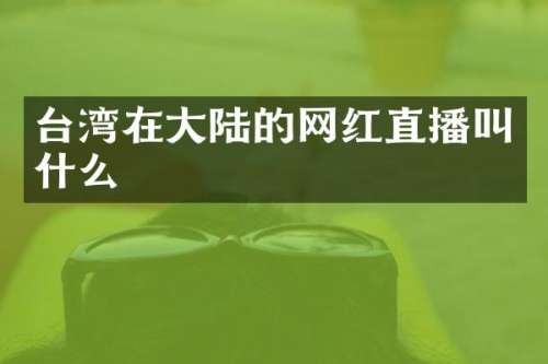 台湾在大陆的网红直播叫什么