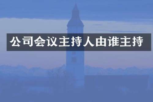 公司会议主持人由谁主持