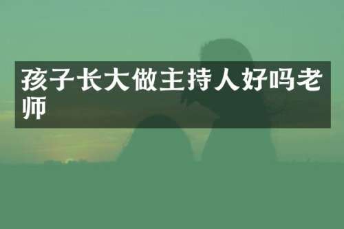 孩子长大做主持人好吗老师