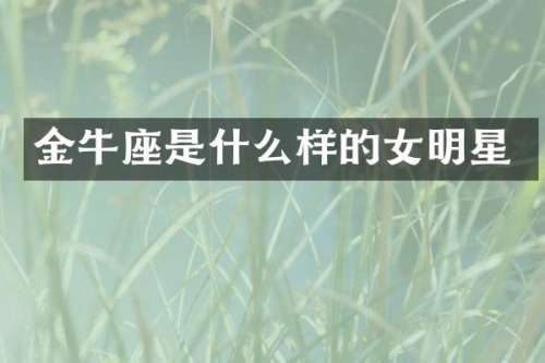 金牛座是什么样的女明星