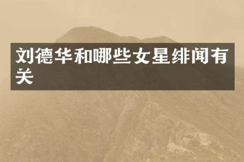 刘德华和哪些女星绯闻有关