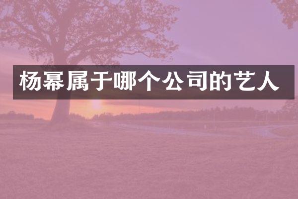 杨幂属于哪个公司的艺人