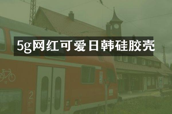 5g网红可爱日韩硅胶壳
