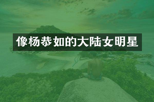 像杨恭如的大陆女明星