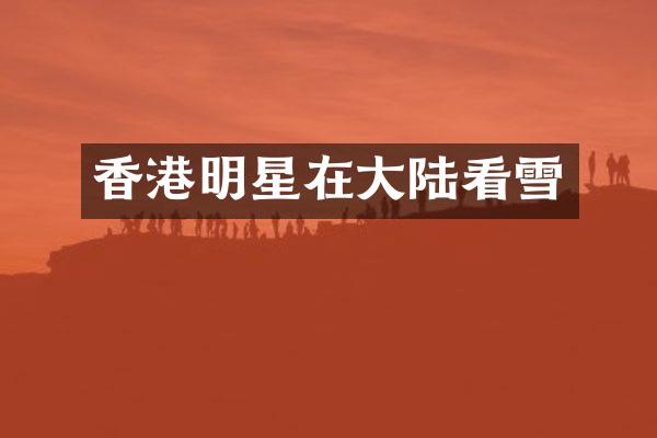 香港明星在大陆看雪