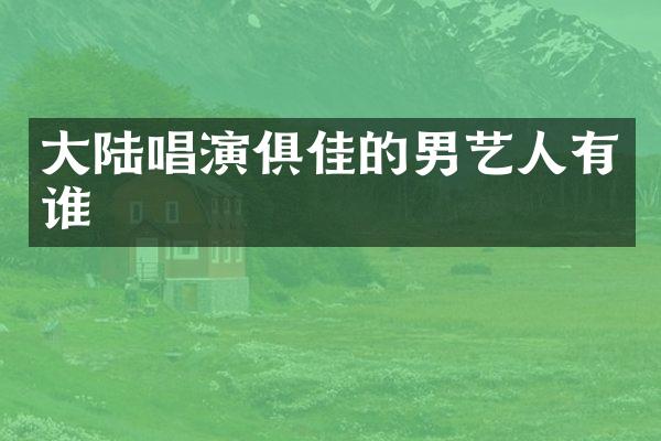 大陆唱演俱佳的男艺人有谁