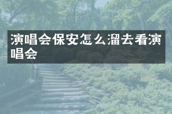 演唱会保安怎么溜去看演唱会