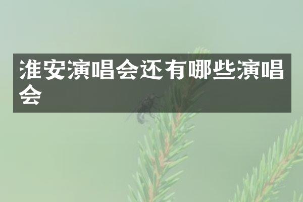淮安演唱会还有哪些演唱会